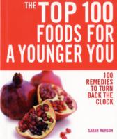 Top 100 Foods For a Younger You: 100 Remedies To Turn Back the Clock