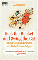 Kick the Bucket and Swing the Cat The Complete Balderdash & Piffle Collection of English Words, and Their Curious Origins