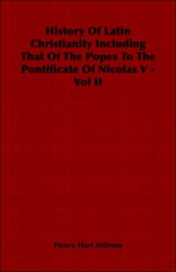 History Of Latin Christianity Including That Of The Popes To The Pontificate Of Nicolas V - Vol II