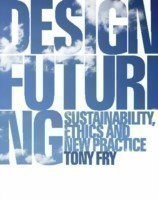 Design Futuring Sustainability, Ethics and New Practice