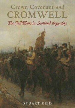 Crown Covenant and Cromwell: The Civil Wars in Scotland 1639-1651