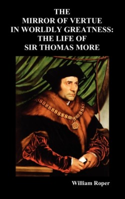 Mirror of Virtue in Worldly Greatness, or the Life of Sir Thomas More