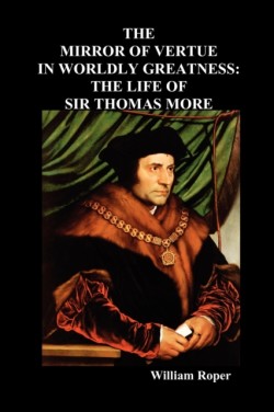 Mirror of Virtue in Worldly Greatness, or the Life of Sir Thomas More