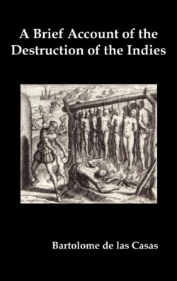 Brief Account of the Destruction of the Indies, Or, a Faithful Narrative of the Horrid and Unexampled Massacres Committed by the Popish Spanish Party on the Inhabitants of West-India