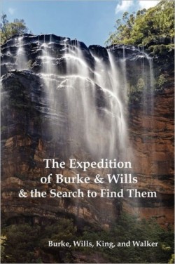 Expedition of Burke and Wills & the Search to Find Them (by Burke, Wills, King & Walker)