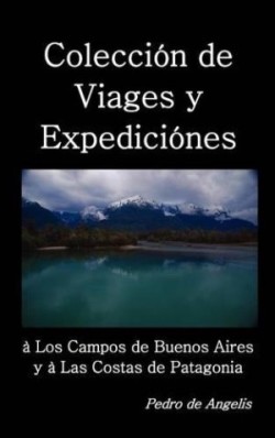 Coleccion de Viages y Expediciones a Los Campos de Buenos Aires y a Las Costas de Patagonia