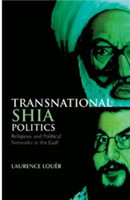 Transnational Shia Politics: Religious and Political Networks in the Gulf