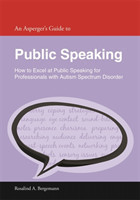 Asperger's Guide to Public Speaking How to Excel at Public Speaking for Professionals with Autism Spectrum Disorder