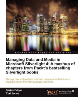 Managing Data and Media in Microsoft Silverlight 4: A mashup of chapters from Packt's bestselling Silverlight books