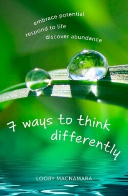 7 Ways to Think Differently: Embrace Potential, Respond to Life, Discover Abundance