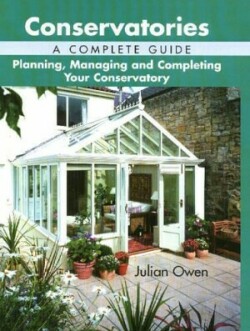 Conservatories: a Complete Guide - Planning, Managing and Completing Your Conservatory