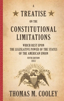 Treatise on the Constitutional Limitations which Rest Upon the Legislative Power of the States of the American Union