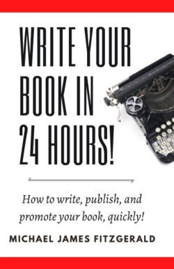 Write Your Book in 24 Hours How to Write, Publish, and Promote your Book, Quickly