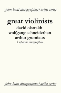 Great Violinists: 3 Discographies: David Oistrakh, Wolfgang Schneiderhan, Arthur Grumiaux