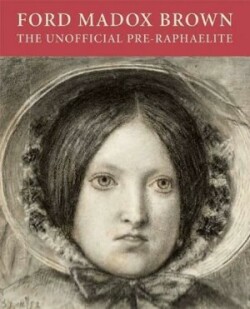 Ford Maddox Brown: the Unofficial Pre-raphaelite