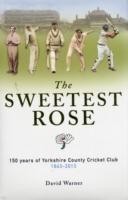 Sweetest Rose: 150 Years of Yorkshire County Cricket Club