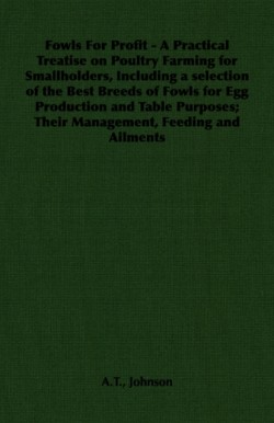 Fowls for Profit - A Practical Treatise on Poultry Farming for Smallholders, Including a Selection of the Best Breeds of Fowls for Egg Production and