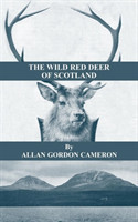Wild Red Deer Of Scotland - Notes from an Island Forest on Deer, Deer Stalking, and Deer Forests in the Scottish Highlands