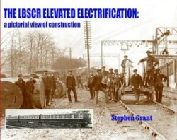 LBSCR Elevated Electrification: A Pictorial View of Construction