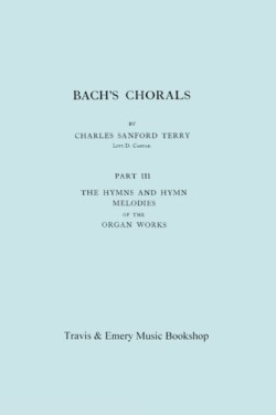 Bach's Chorals. Part 3 - The Hymns and Hymn Melodies of the Organ Works. [Facsimile of 1921 Edition, Part III].