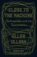 Ullman, Ellen (Author) - Close to the Machine Technophilia and Its Discontents