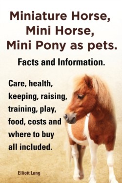 Miniature Horse, Mini Horse, Mini Pony as pets. Facts and Information. Miniature horses care, health, keeping, raising, training, play, food, costs and where to buy all included.