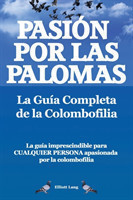 Pasion por las palomas. La Guia Completa de la Colombofilia/ La guia imprescindible para cualquier p