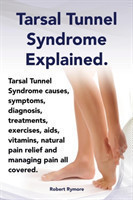 Tarsal Tunnel Syndrome Explained. Heel Pain, Tarsal Tunnel Syndrome Causes, Symptoms, Diagnosis, Treatments, Exercises, AIDS, Vitamins and Managing Pa