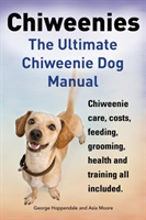 Chiweenies. the Ultimate Chiweenie Dog Manual. Chiweenie Care, Costs, Feeding, Grooming, Health and Training All Included.