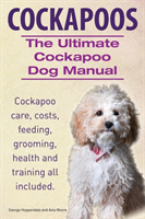 Cockapoos. the Ultimate Cockapoo Dog Manual. Cockapoo Care, Costs, Feeding, Grooming, Health and Training All Included.