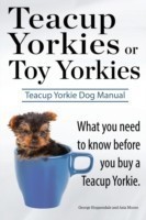 Teacup Yorkies or Toy Yorkies. Ultimate Teacup Yorkie Dog Manual. What You Need to Know Before You Buy a Teacup Yorkie or Toy Yorkie.