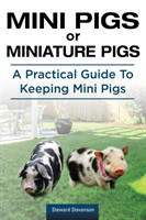 Mini Pigs or Miniature Pigs. A Practical Guide To Keeping Mini Pigs.