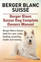 Berger Blanc Suisse. Berger Blanc Suisse Dog Complete Owners Manual. Berger Blanc Suisse book for care, costs, feeding, grooming, health and training.