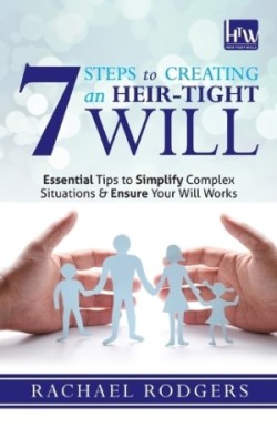 7 Steps To Creating An Heir-Tight Will