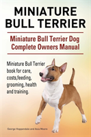 Miniature Bull Terrier. Miniature Bull Terrier Dog Complete Owners Manual. Miniature Bull Terrier book for care, costs, feeding, grooming, health and training.