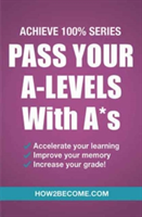 Pass Your A-Levels with A*s: Achieve 100% Series Revision/Study Guide