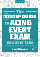 Ten Step Guide to Acing Every Exam You Ever Take