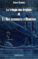 Trilogie des Origines III - Et Dieu ressuscita à Dendérah