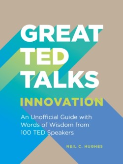 Great TED Talks: Innovation An Unofficial Guide with Words of Wisdom from 100 Ted Speakers