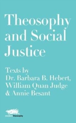 Theosophy and Social Justice: Texts by Dr. Barbara B. Hebert, William Quan Judge & Annie Besant