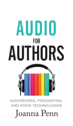 Audio For Authors Audiobooks, Podcasting, And Voice Technologies