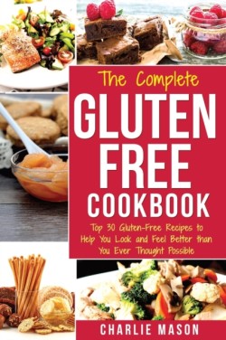 Complete Gluten- Free Cookbook: Top 30 Gluten-Free Recipes to Help You Look and Feel Better