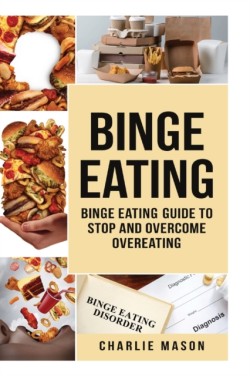 Binge Eating: Overcome Binge Eating Disorder Self Help Stop Binge Eating How To Stop Overeating & Overcome Weight Loss Books
