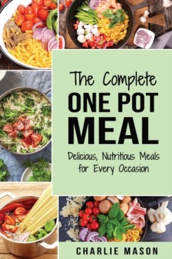 Complete One Pot Meal: Delicious, Nutritious Meals for Every Occasion