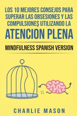 Los 10 Mejores Consejos Para Superar Las Obsesiones y Las Compulsiones Utilizando La Atención Plena - Mindfulness Spanish Version