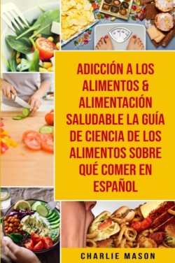 Adicción a los alimentos & Alimentación saludable La guía de ciencia de los alimentos sobre qué comer En Español 