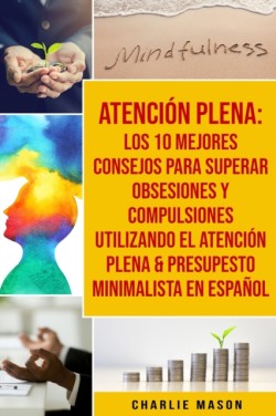 Atención plena: Los 10 mejores consejos para superar obsesiones y compulsiones utilizando el Atención Plena & Presupesto Minimalista En Español