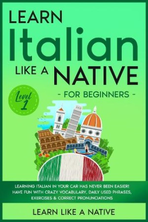 Learn Italian Like a Native for Beginners - Level 1 Learning Italian in Your Car Has Never Been Easier! Have Fun with Crazy Vocabulary, Daily Used Phrases, Exercises & Correct Pronunciations