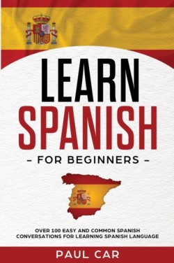 Learn Spanish For Beginners Over 100 Easy And Common Spanish Conversations For Learning Spanish Language
