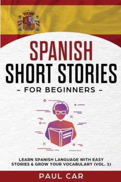 Spanish Short Stories for Beginners Learn Spanish Language With Easy Stories & Grow Your Vocabulary (Vol. 1)